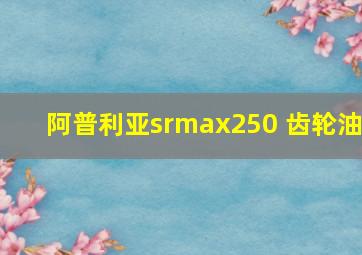 阿普利亚srmax250 齿轮油